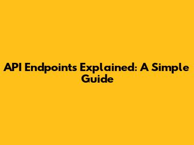 API Endpoints Explained: A Simple Guide