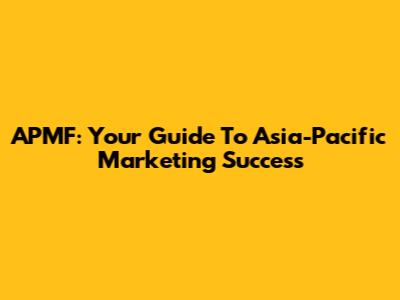 APMF: Your Guide To Asia-Pacific Marketing Success