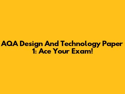 AQA Design And Technology Paper 1: Ace Your Exam!