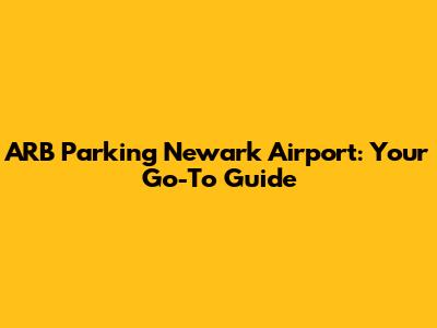 ARB Parking Newark Airport: Your Go-To Guide