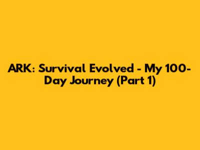 ARK: Survival Evolved - My 100-Day Journey (Part 1)
