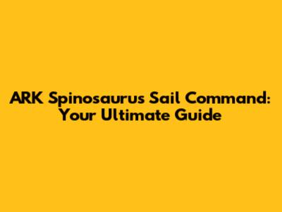 ARK Spinosaurus Sail Command: Your Ultimate Guide