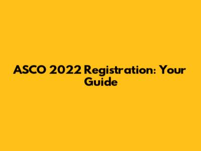 ASCO 2022 Registration: Your Guide