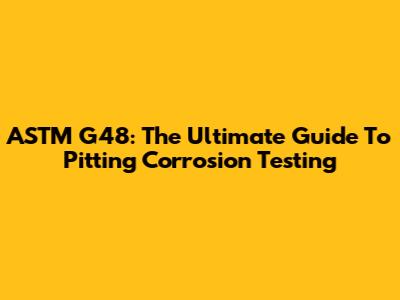 ASTM G48: The Ultimate Guide To Pitting Corrosion Testing