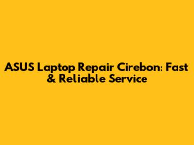 ASUS Laptop Repair Cirebon: Fast & Reliable Service