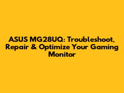 ASUS MG28UQ: Troubleshoot, Repair & Optimize Your Gaming Monitor