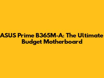 ASUS Prime B365M-A: The Ultimate Budget Motherboard