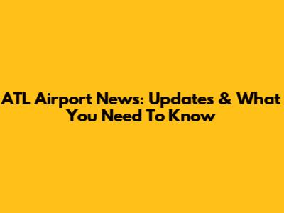ATL Airport News: Updates & What You Need To Know