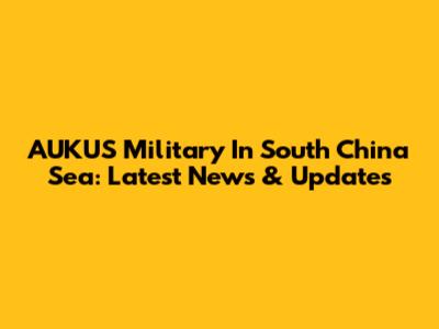 AUKUS Military In South China Sea: Latest News & Updates