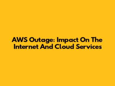 AWS Outage: Impact On The Internet And Cloud Services
