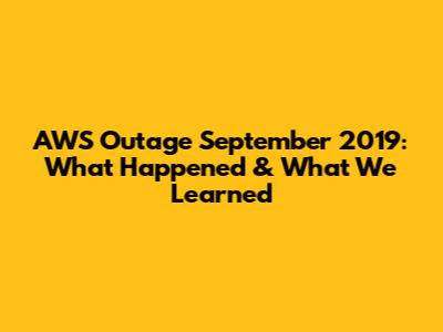 AWS Outage September 2019: What Happened & What We Learned
