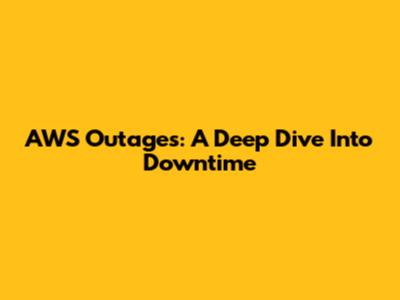 AWS Outages: A Deep Dive Into Downtime