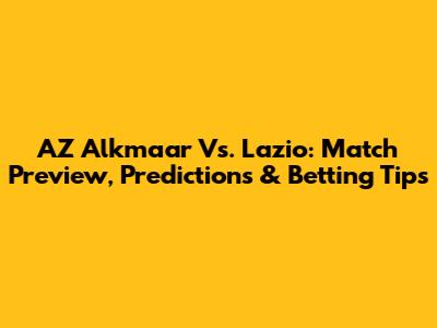 AZ Alkmaar Vs. Lazio: Match Preview, Predictions & Betting Tips