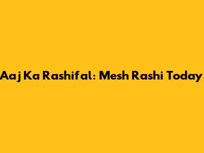 Aaj Ka Rashifal: Mesh Rashi Today