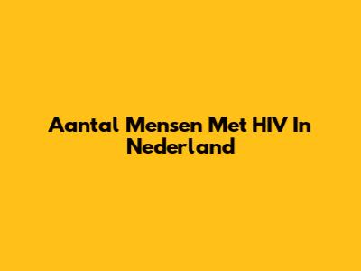 Aantal Mensen Met HIV In Nederland