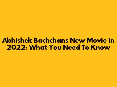 Abhishek Bachchan's New Movie In 2022: What You Need To Know