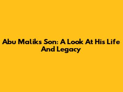 Abu Malik's Son: A Look At His Life And Legacy