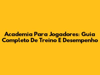 Academia Para Jogadores: Guia Completo De Treino E Desempenho