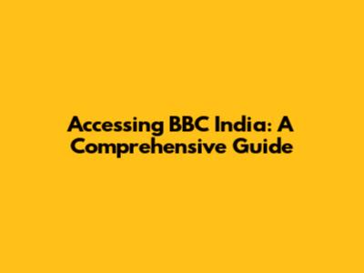 Accessing BBC India: A Comprehensive Guide