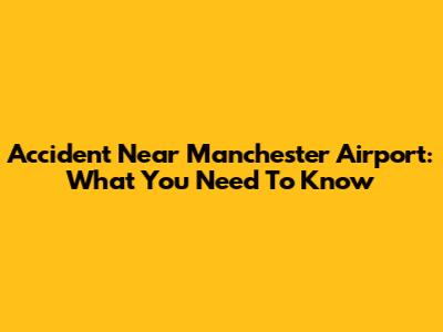 Accident Near Manchester Airport: What You Need To Know
