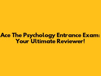 Ace The Psychology Entrance Exam: Your Ultimate Reviewer!