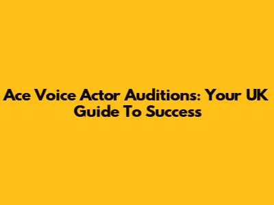 Ace Voice Actor Auditions: Your UK Guide To Success