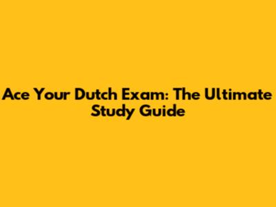 Ace Your Dutch Exam: The Ultimate Study Guide