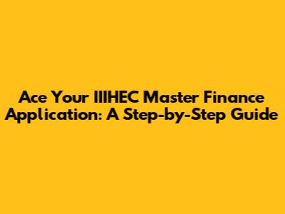 Ace Your IIIHEC Master Finance Application: A Step-by-Step Guide