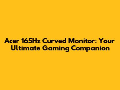 Acer 165Hz Curved Monitor: Your Ultimate Gaming Companion
