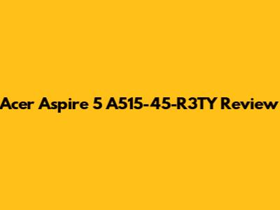 Acer Aspire 5 A515-45-R3TY Review