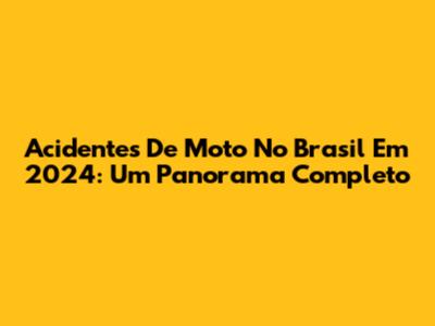 Acidentes De Moto No Brasil Em 2024: Um Panorama Completo