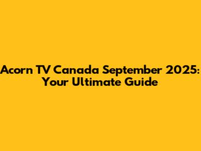 Acorn TV Canada September 2025: Your Ultimate Guide