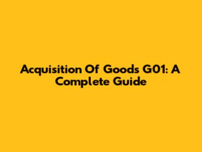 Acquisition Of Goods G01: A Complete Guide