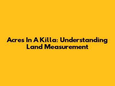 Acres In A Killa: Understanding Land Measurement
