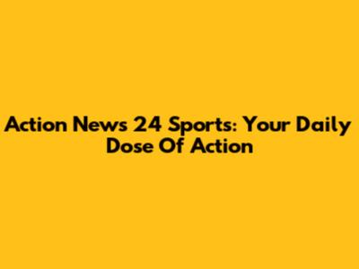 Action News 24 Sports: Your Daily Dose Of Action