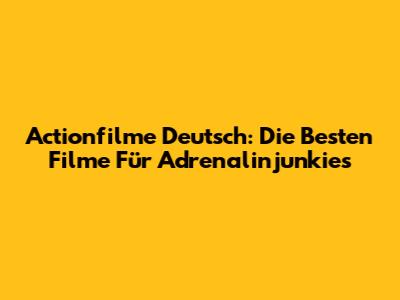 Actionfilme Deutsch: Die Besten Filme Für Adrenalinjunkies