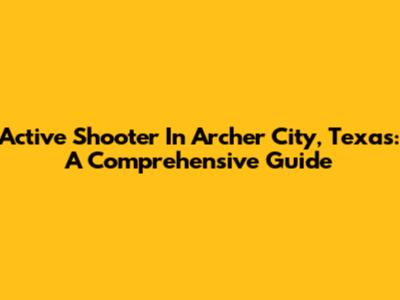 Active Shooter In Archer City, Texas: A Comprehensive Guide