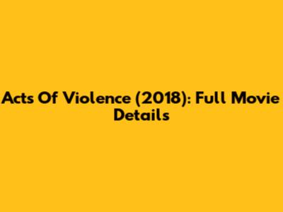 Acts Of Violence (2018): Full Movie Details