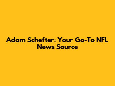 Adam Schefter: Your Go-To NFL News Source