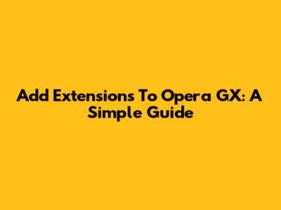 Add Extensions To Opera GX: A Simple Guide