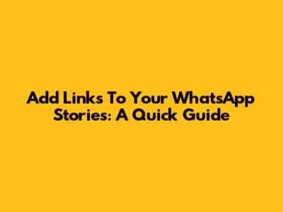 Add Links To Your WhatsApp Stories: A Quick Guide