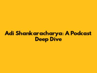 Adi Shankaracharya: A Podcast Deep Dive