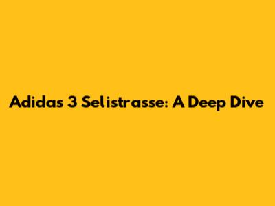 Adidas 3 Selistrasse: A Deep Dive