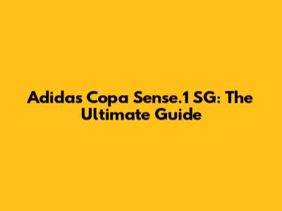 Adidas Copa Sense.1 SG: The Ultimate Guide