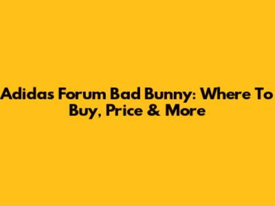 Adidas Forum Bad Bunny: Where To Buy, Price & More