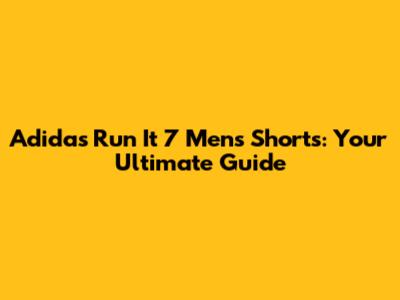 Adidas Run It 7 Men's Shorts: Your Ultimate Guide