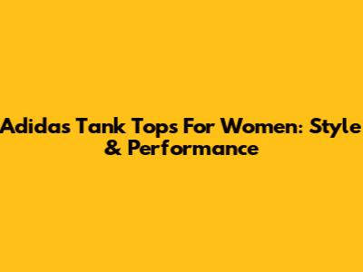 Adidas Tank Tops For Women: Style & Performance