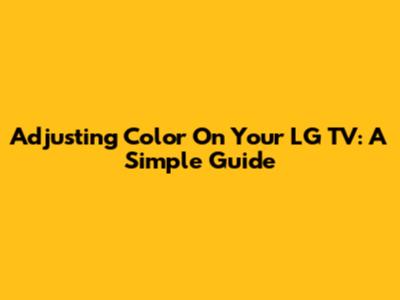 Adjusting Color On Your LG TV: A Simple Guide