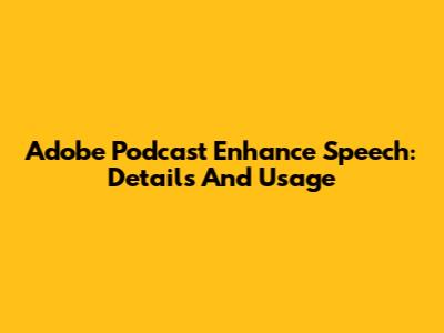 Adobe Podcast Enhance Speech: Details And Usage