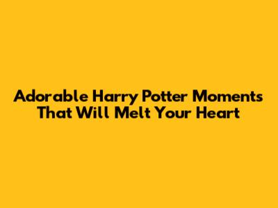 Adorable Harry Potter Moments That Will Melt Your Heart